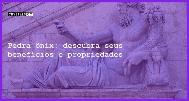 Pedra ônix: descubra seus benefícios e propriedades - pedra onix