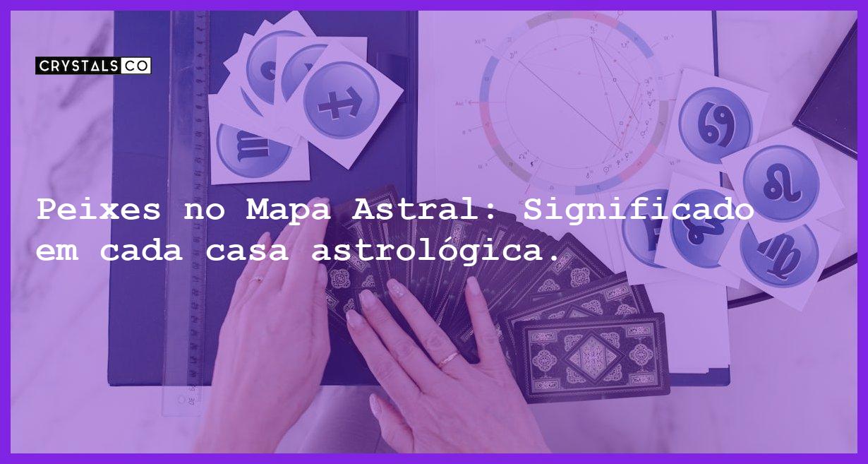 Peixes no Mapa Astral: Significado em cada casa astrológica. - peixes no mapa astral