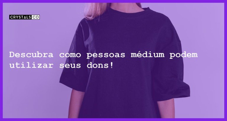 Descubra como pessoas médium podem utilizar seus dons! - pessoas medium