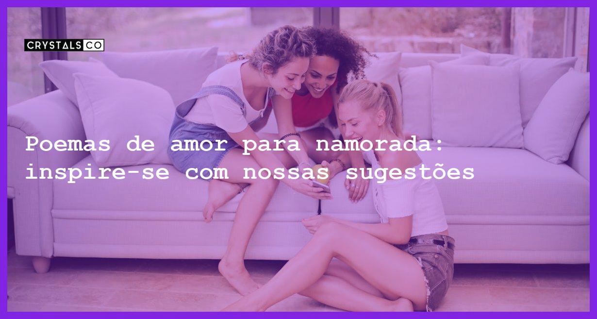 Poemas de amor para namorada: inspire-se com nossas sugestões - poemas amor para namorada