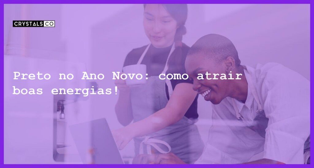 Preto no Ano Novo: como atrair boas energias! - preto no ano novo