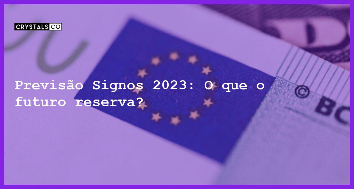 Previsão Signos 2023: O que o futuro reserva? - previsao signos 2023 2