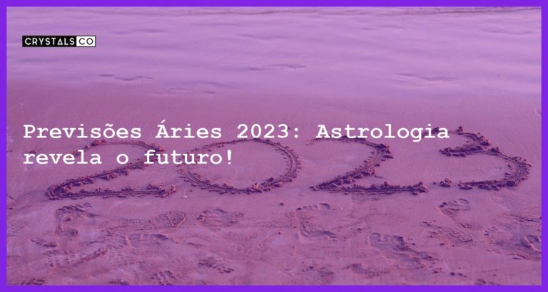 Previsões Áries 2023: Astrologia revela o futuro! - previsoes aries 2023