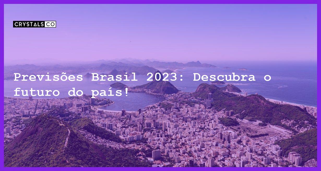 Previsões Brasil 2023: Descubra o futuro do país! - previsoes brasil 2023