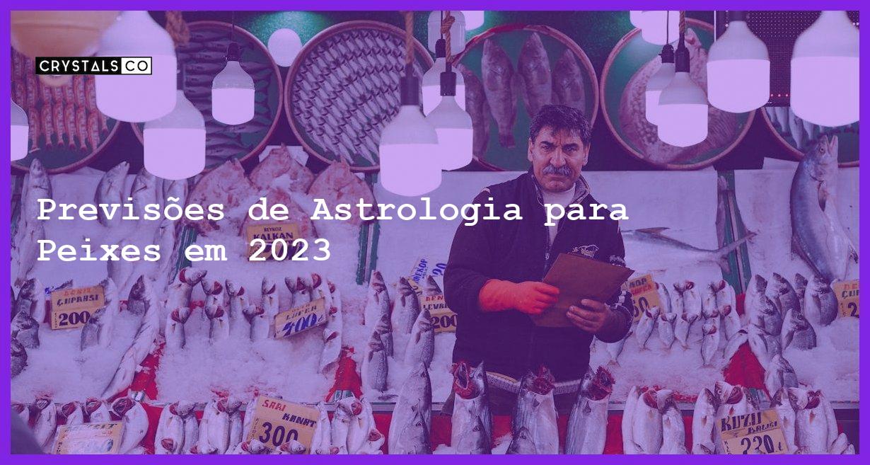 Previsões de Astrologia para Peixes em 2023 - previsoes peixes 2023