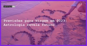 Previsões para Virgem em 2023: Astrologia revela futuro - previsoes virgem 2023
