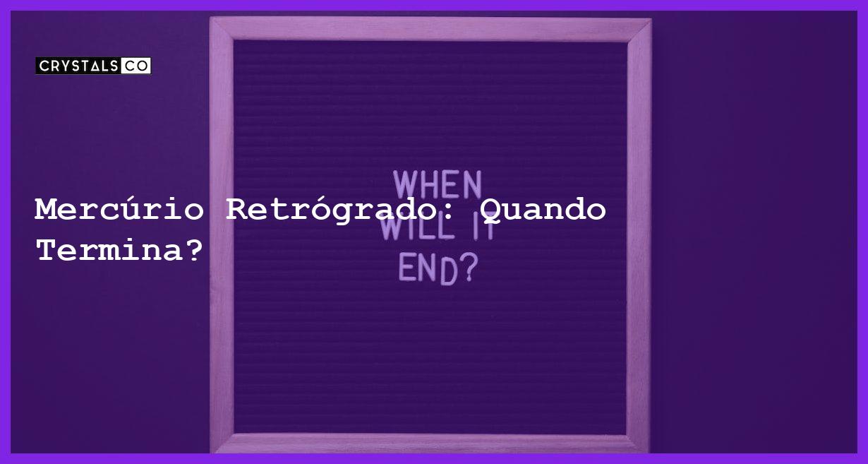 Mercúrio Retrógrado: Quando Termina? - quando acaba mercurio retrogrado