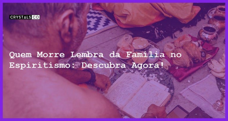 Quem Morre Lembra da Família no Espiritismo: Descubra Agora! - quem morre lembra da familia no espiritismo