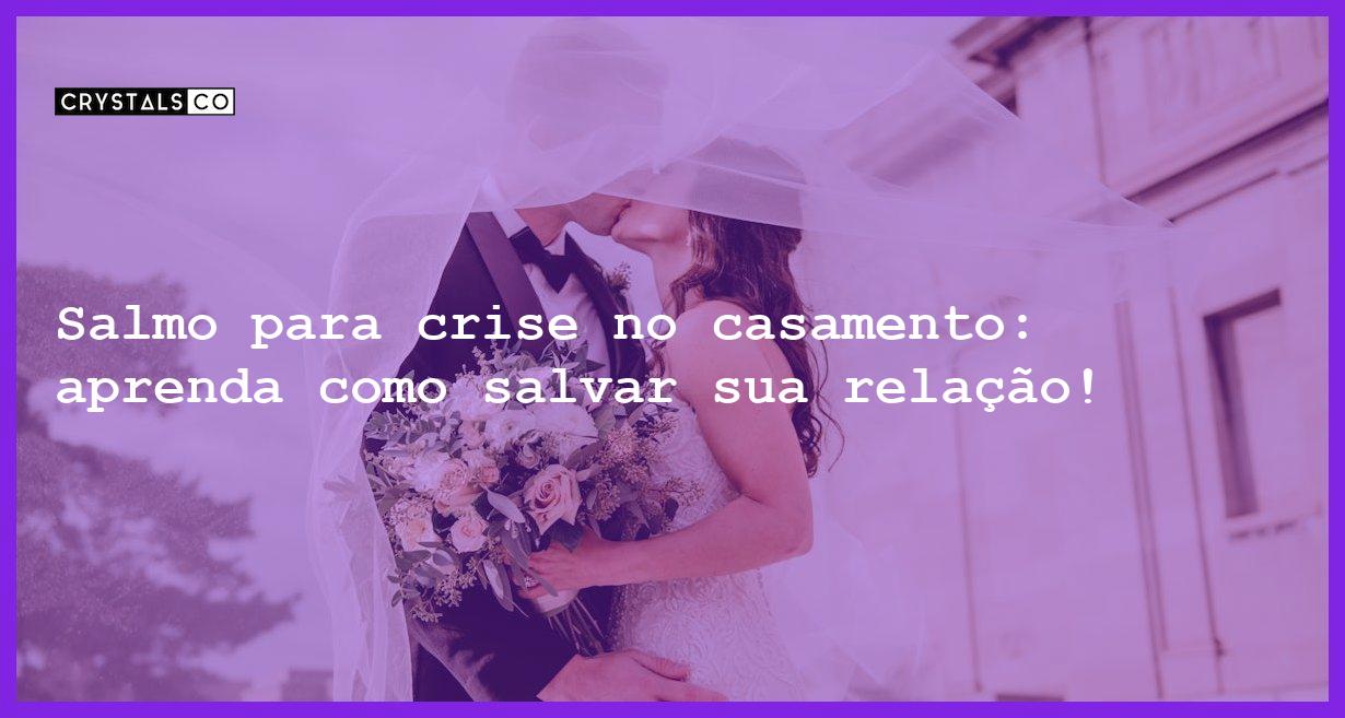 Salmo para crise no casamento: aprenda como salvar sua relação! - salmo casamento crise