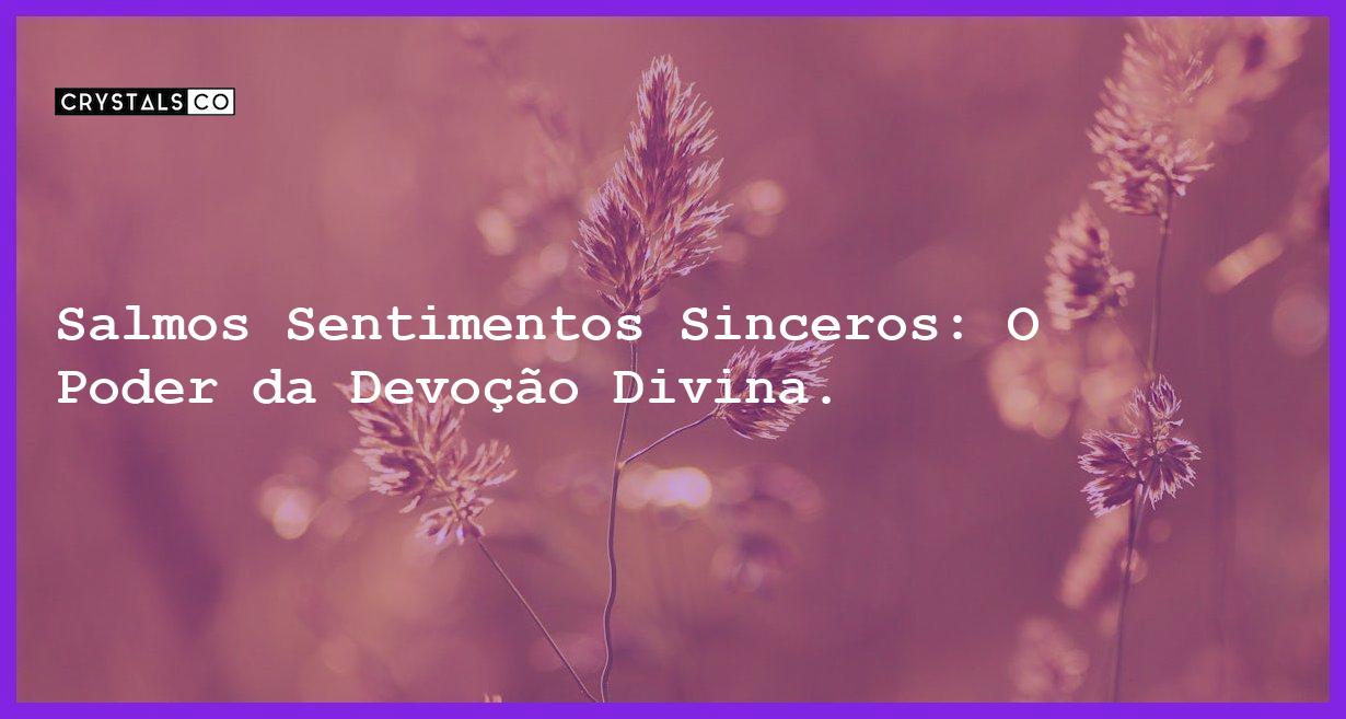 Salmos Sentimentos Sinceros: O Poder da Devoção Divina. - salmos sentimentos sinceros