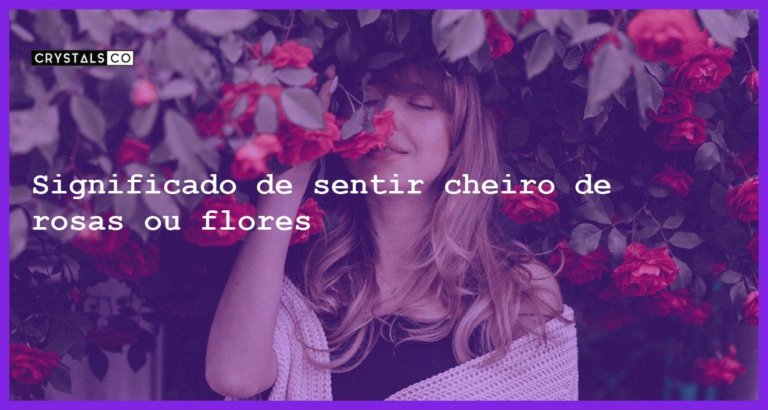 Significado de sentir cheiro de rosas ou flores - sentir cheiro de rosas flores