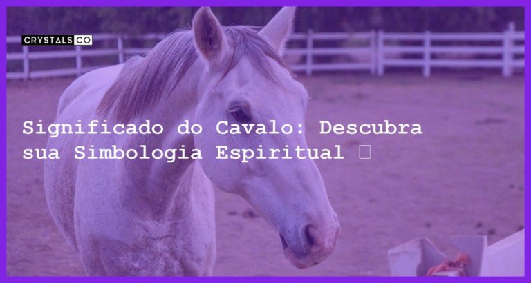 Significado do Cavalo: Descubra sua Simbologia Espiritual 🐎 - significado cavalo