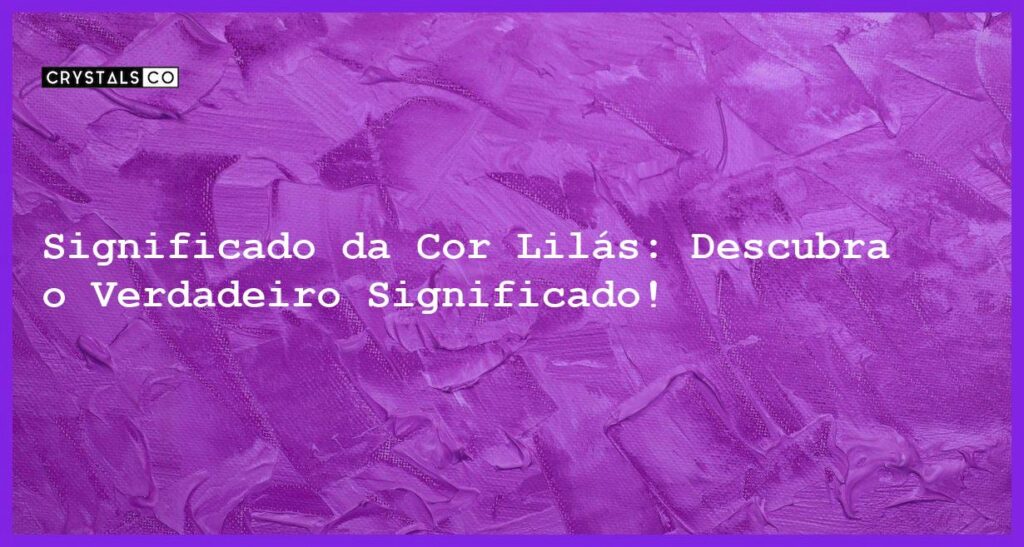 Significado da Cor Lilás: Descubra o Verdadeiro Significado! - significado cor lilas