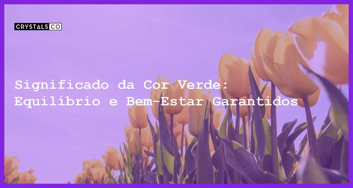 Significado da Cor Verde: Equilíbrio e Bem-Estar Garantidos - significado da cor verde