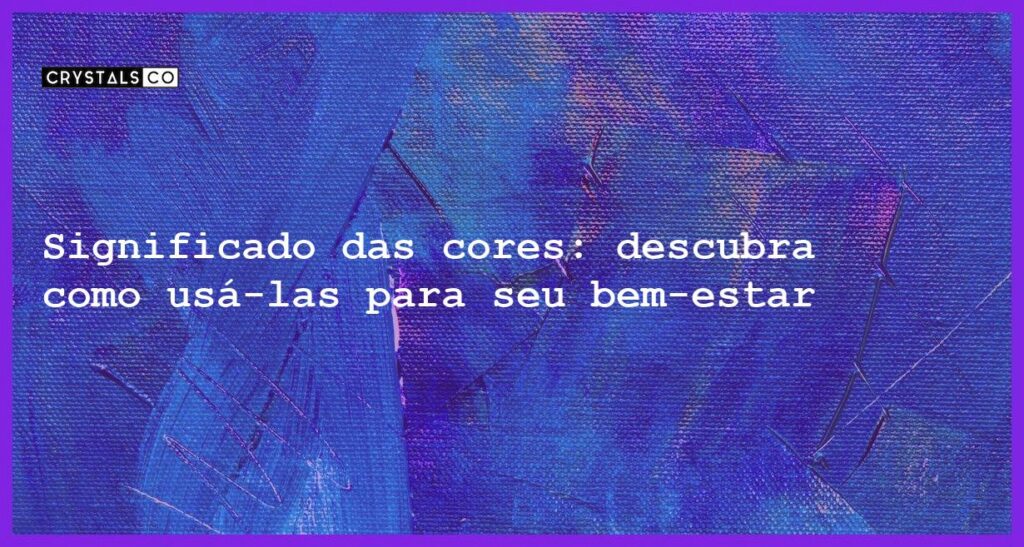 Significado das cores: descubra como usá-las para seu bem-estar - significado das cores