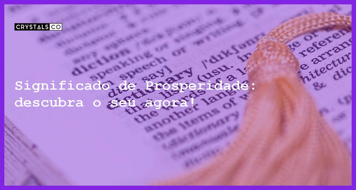 Significado de Prosperidade: descubra o seu agora! - significado de prosperidade