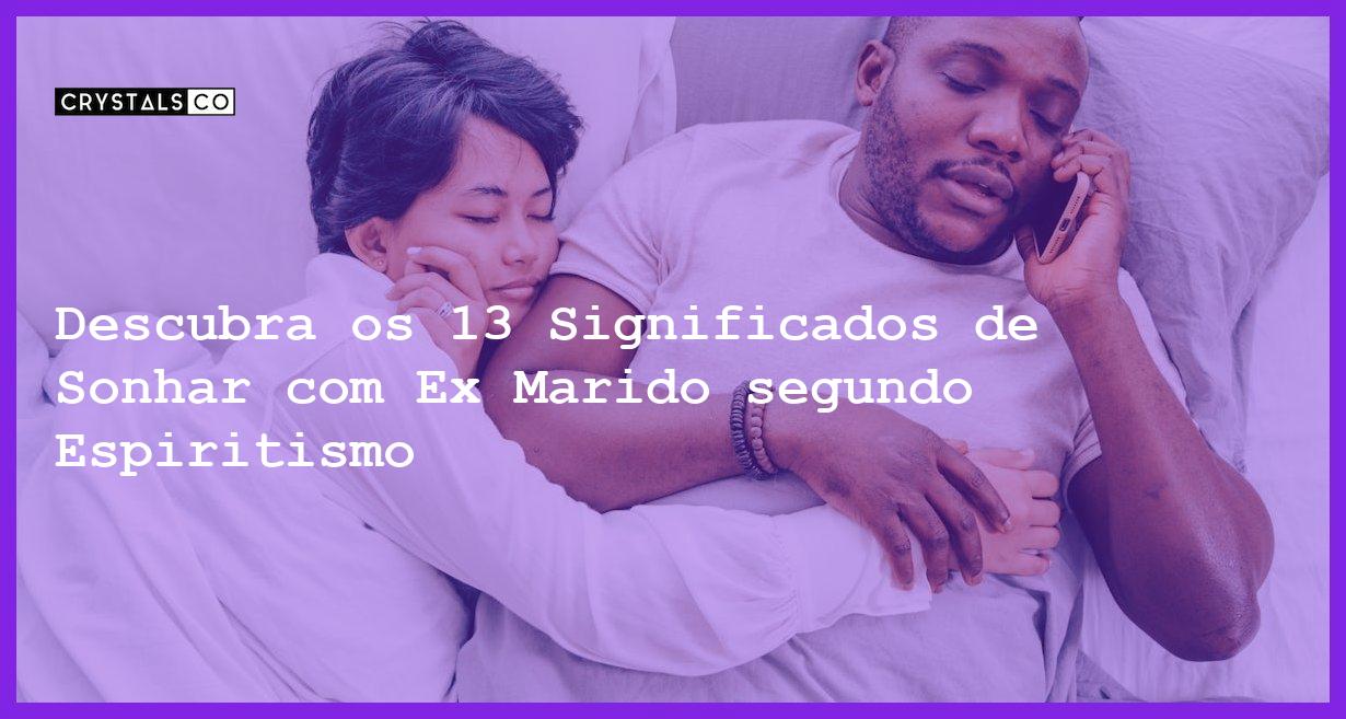 Descubra os 13 Significados de Sonhar com Ex Marido segundo Espiritismo - significado de sonhar com ex marido segundo espiritismo