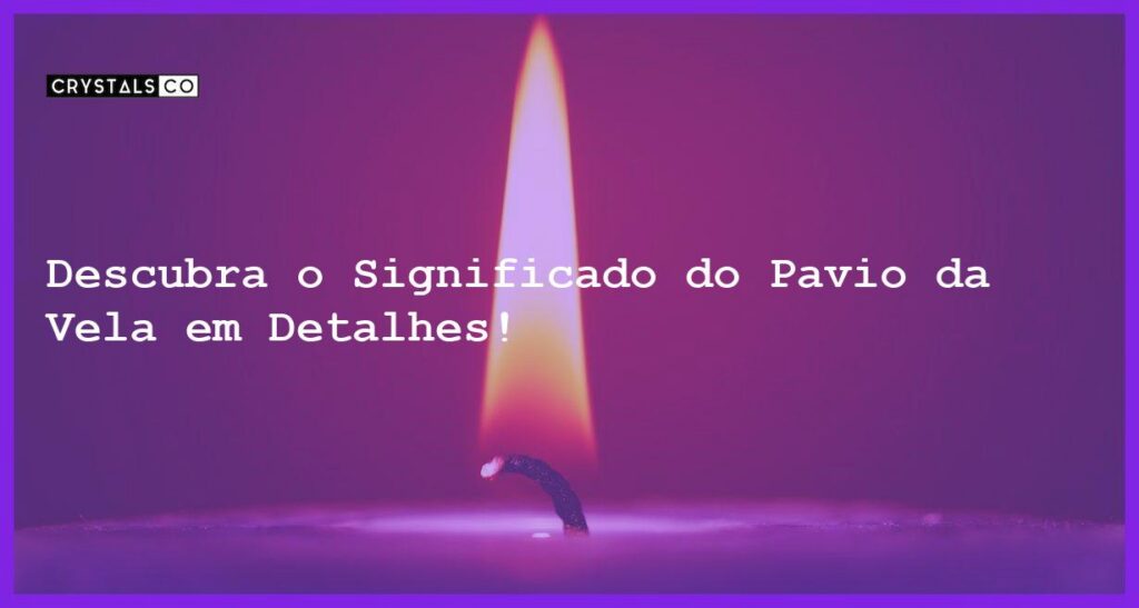 Descubra o Significado do Pavio da Vela em Detalhes! - significado do pavio da vela