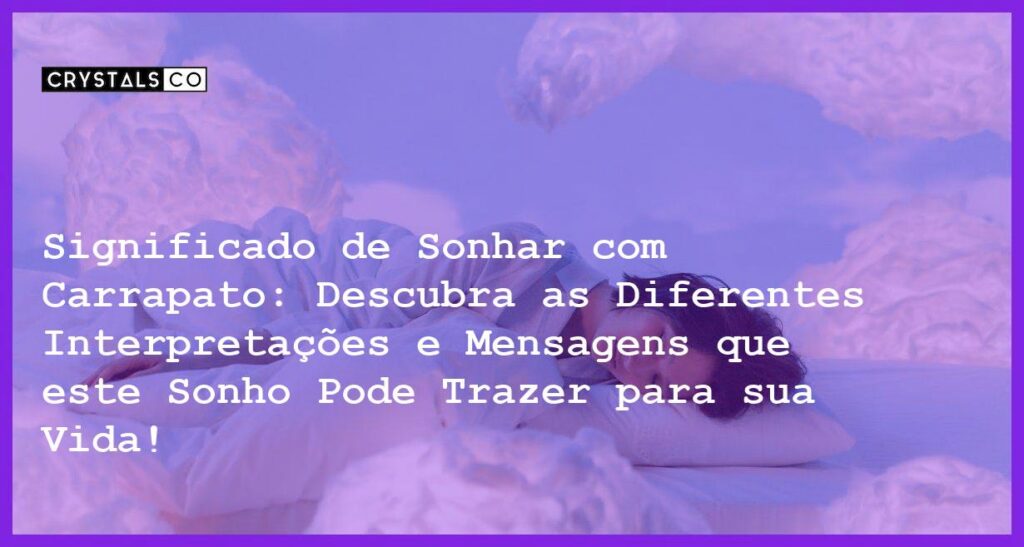 Significado de Sonhar com Carrapato: Descubra as Diferentes Interpretações e Mensagens que este Sonho Pode Trazer para sua Vida! - significado sonhar com carrapato