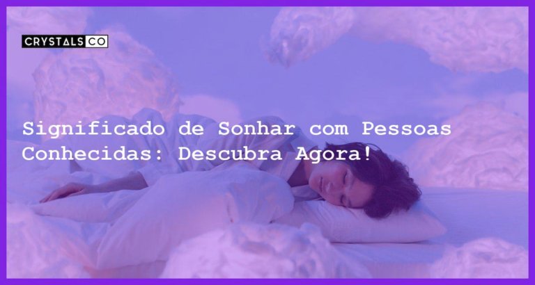 Significado de Sonhar com Pessoas Conhecidas: Descubra Agora! - significado sonhar com pessoas conhecidas