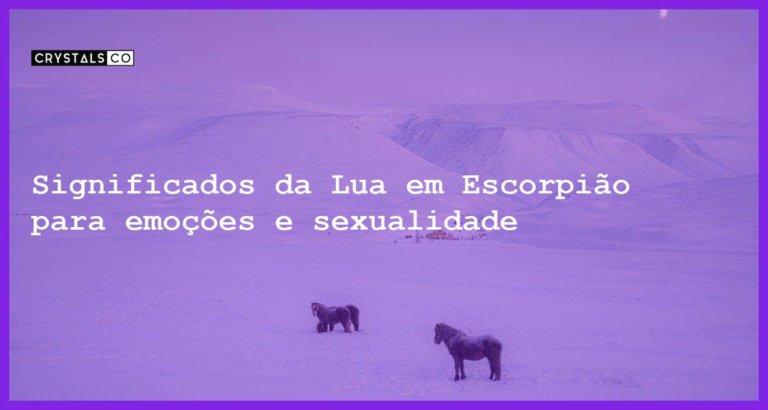 Significados da Lua em Escorpião para emoções e sexualidade - significados da lua em escorpiao emocoes sexualidade e