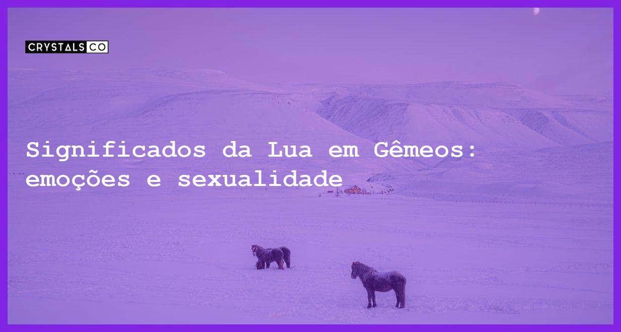 Significados da Lua em Gêmeos: emoções e sexualidade - significados da lua em gemeos emocoes sexualidade e