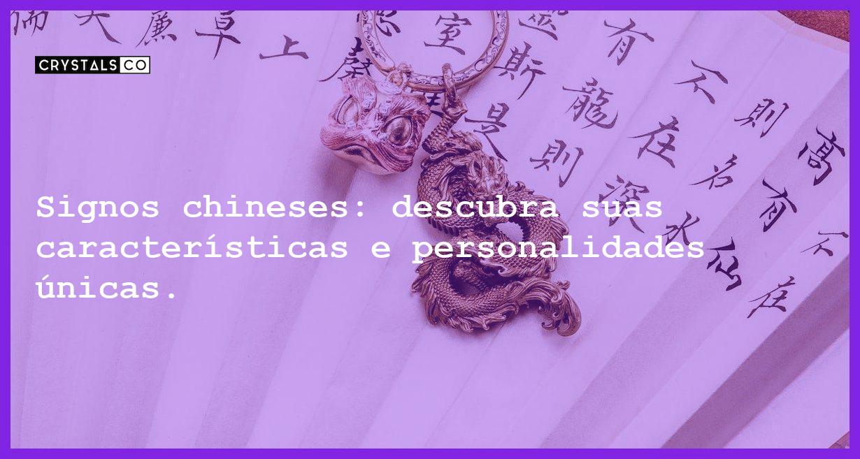 Signos chineses: descubra suas características e personalidades únicas. - signos chineses