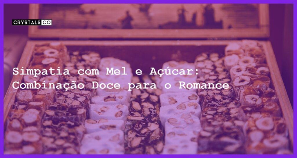Simpatia com Mel e Açúcar: Combinação Doce para o Romance - simpatia com mel e açucar