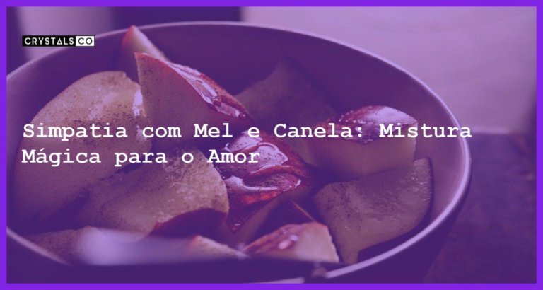 Simpatia com Mel e Canela: Mistura Mágica para o Amor - simpatia com mel e canela