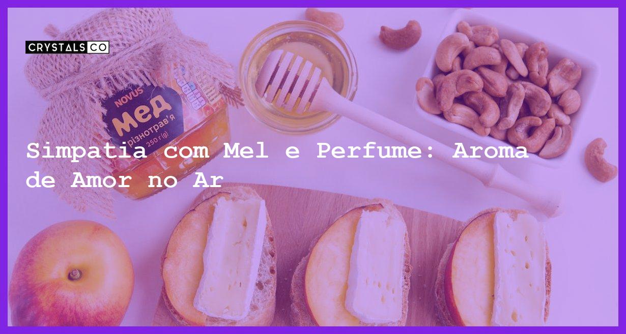 Simpatia com Mel e Perfume: Aroma de Amor no Ar - simpatia com mel e perfume