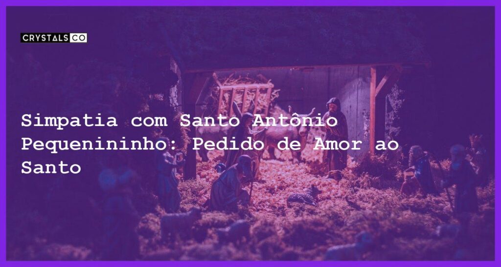 Simpatia com Santo Antônio Pequenininho: Pedido de Amor ao Santo - simpatia com santo antônio pequenininho