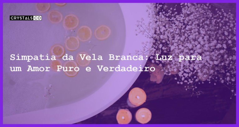 Simpatia da Vela Branca: Luz para um Amor Puro e Verdadeiro - simpatia da vela branca