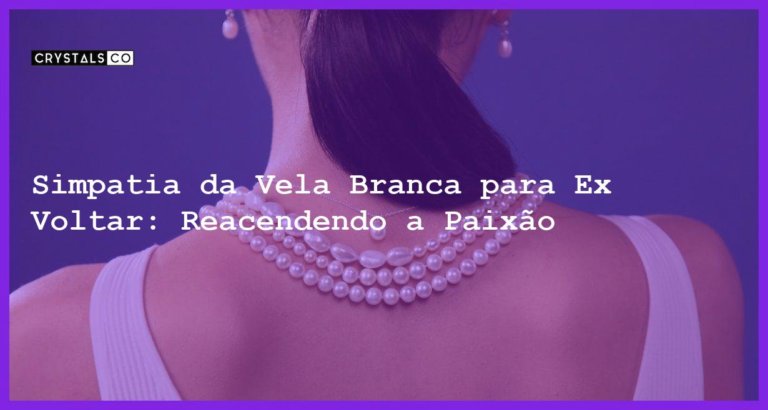 Simpatia da Vela Branca para Ex Voltar: Reacendendo a Paixão - simpatia da vela branca para ex voltar