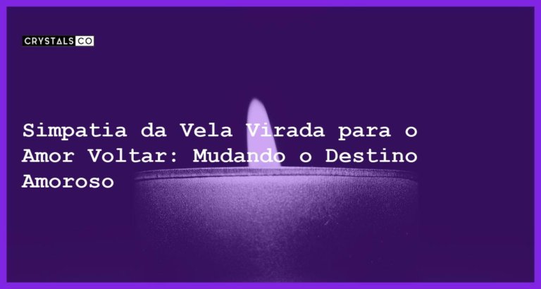 Simpatia da Vela Virada para o Amor Voltar: Mudando o Destino Amoroso - simpatia da vela virada para o amor voltar