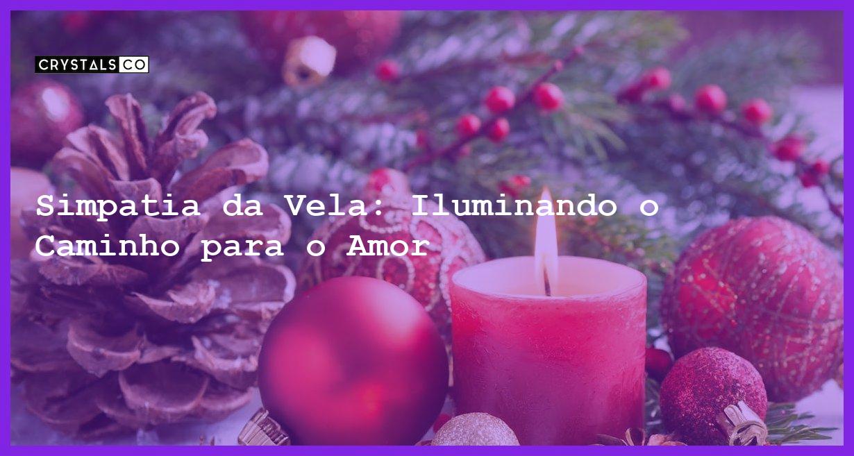 Simpatia da Vela: Iluminando o Caminho para o Amor - simpatia da vela