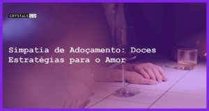 Simpatia de Adoçamento: Doces Estratégias para o Amor - simpatia de adoçamento