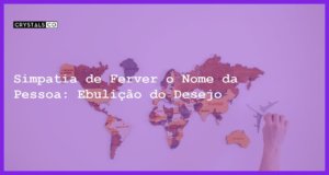 Simpatia de Ferver o Nome da Pessoa: Ebulição do Desejo - simpatia de ferver o nome da pessoa