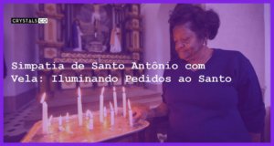 Simpatia de Santo Antônio com Vela: Iluminando Pedidos ao Santo - simpatia de santo antônio com vela