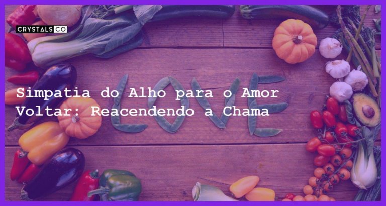 Simpatia do Alho para o Amor Voltar: Reacendendo a Chama - simpatia do alho para o amor voltar