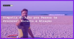 Simpatia do Alho pra Pessoa te Procurar: Encanto e Atração - simpatia do alho pra pessoa te procurar