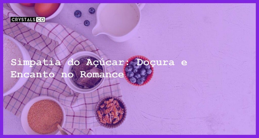 Simpatia do Açúcar: Doçura e Encanto no Romance - simpatia do açúcar