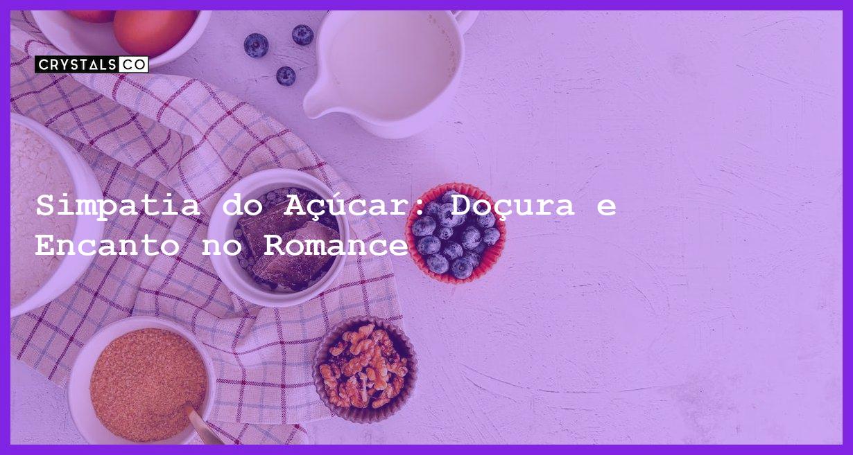 Simpatia do Açúcar: Doçura e Encanto no Romance - simpatia do açúcar