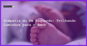 Simpatia do Pé Esquerdo: Trilhando Caminhos para o Amor - simpatia do pé esquerdo