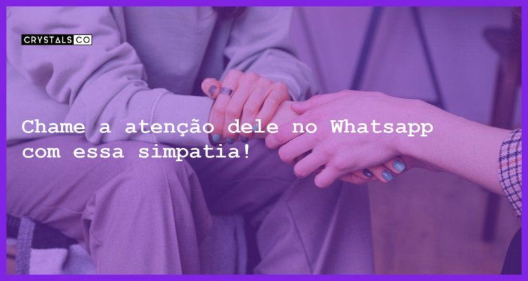 Chame a atenção dele no Whatsapp com essa simpatia! - simpatia ele me chamar whatsapp