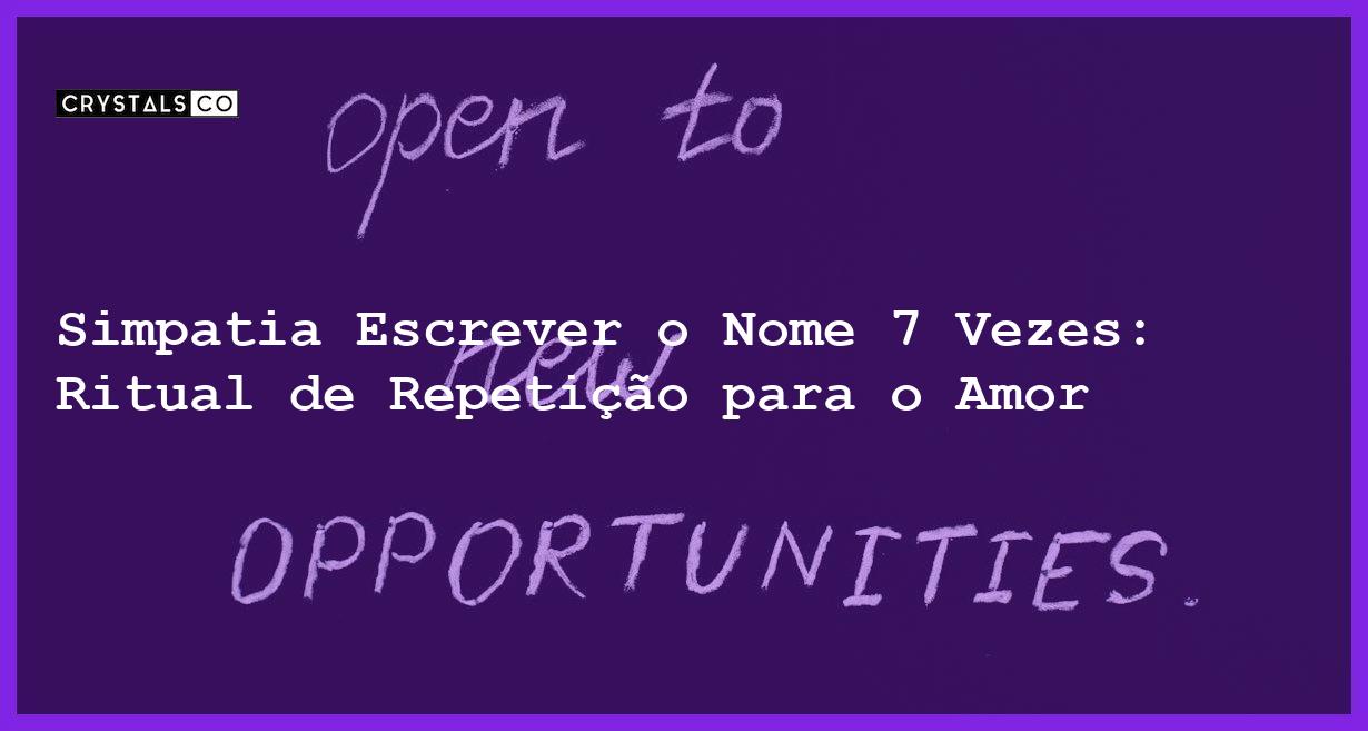 Simpatia Escrever o Nome 7 Vezes: Ritual de Repetição para o Amor - simpatia escrever o nome 7 vezes