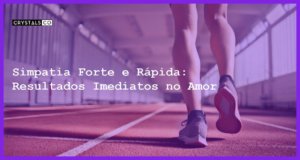 Simpatia Forte e Rápida: Resultados Imediatos no Amor - simpatia forte e rapida