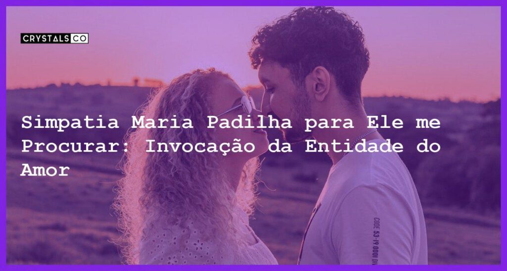 Simpatia Maria Padilha para Ele me Procurar: Invocação da Entidade do Amor - simpatia maria padilha para ele me procurar