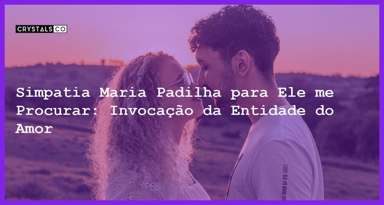 Simpatia Maria Padilha para Ele me Procurar: Invocação da Entidade do Amor - simpatia maria padilha para ele me procurar