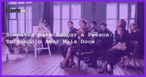 Simpatia para Adoçar a Pessoa: Tornando o Amor Mais Doce - simpatia para adoçar a pessoa