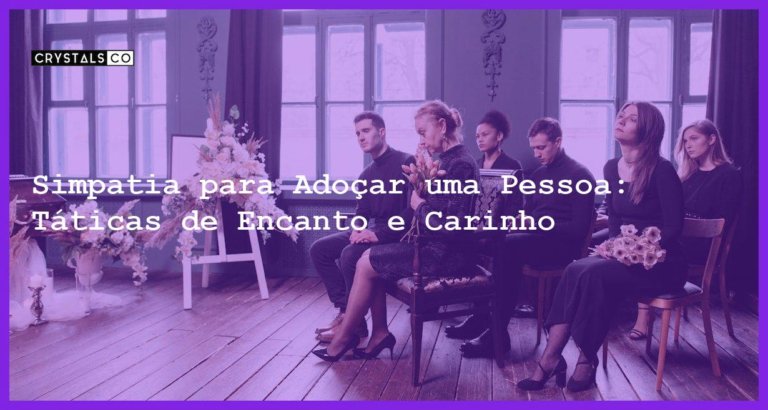 Simpatia para Adoçar uma Pessoa: Táticas de Encanto e Carinho - simpatia para adoçar uma pessoa